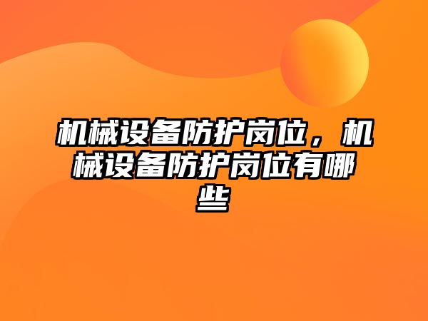 機械設(shè)備防護崗位，機械設(shè)備防護崗位有哪些