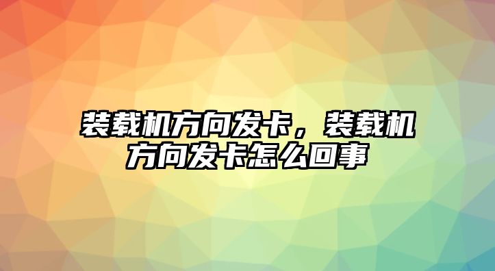 裝載機方向發(fā)卡，裝載機方向發(fā)卡怎么回事