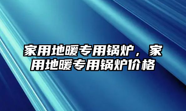 家用地暖專用鍋爐，家用地暖專用鍋爐價格