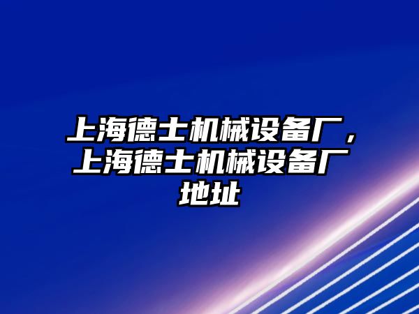 上海德士機(jī)械設(shè)備廠，上海德士機(jī)械設(shè)備廠地址