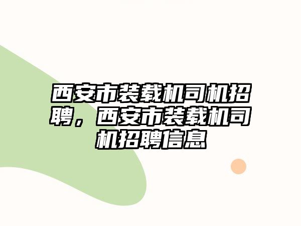 西安市裝載機司機招聘，西安市裝載機司機招聘信息