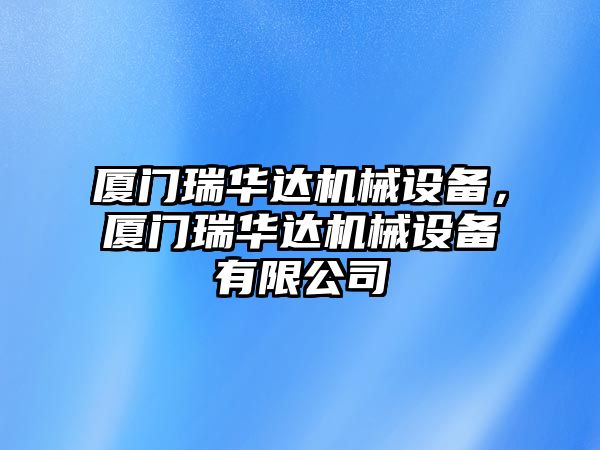 廈門(mén)瑞華達(dá)機(jī)械設(shè)備，廈門(mén)瑞華達(dá)機(jī)械設(shè)備有限公司