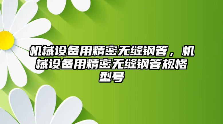 機械設(shè)備用精密無縫鋼管，機械設(shè)備用精密無縫鋼管規(guī)格型號