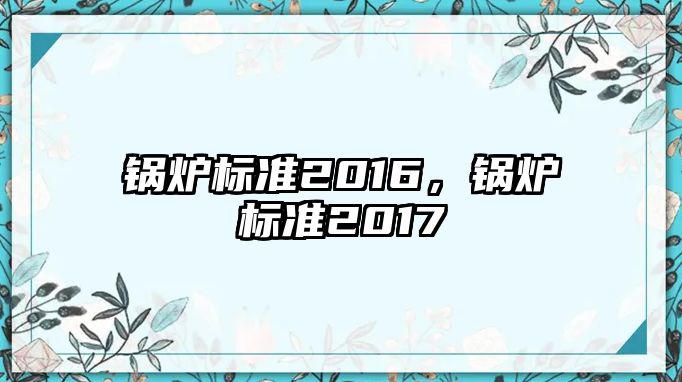 鍋爐標(biāo)準(zhǔn)2016，鍋爐標(biāo)準(zhǔn)2017