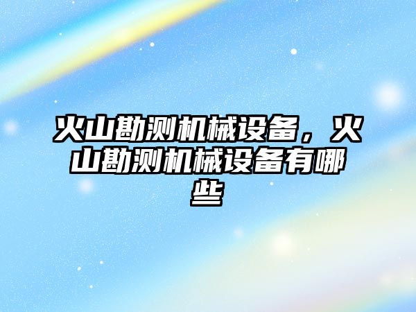 火山勘測機械設備，火山勘測機械設備有哪些