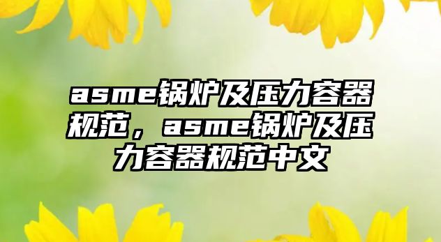 asme鍋爐及壓力容器規(guī)范，asme鍋爐及壓力容器規(guī)范中文