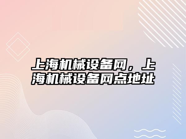 上海機(jī)械設(shè)備網(wǎng)，上海機(jī)械設(shè)備網(wǎng)點(diǎn)地址