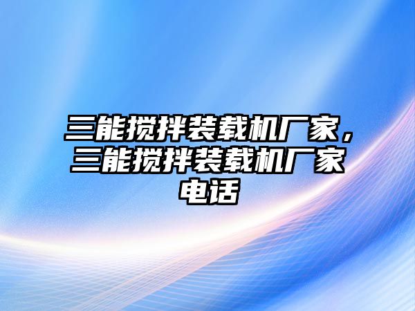 三能攪拌裝載機廠家，三能攪拌裝載機廠家電話