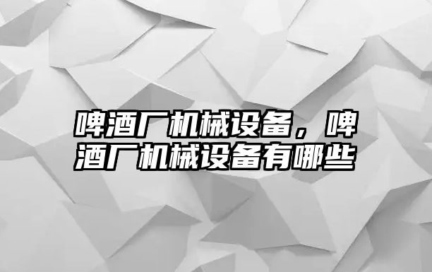 啤酒廠機(jī)械設(shè)備，啤酒廠機(jī)械設(shè)備有哪些