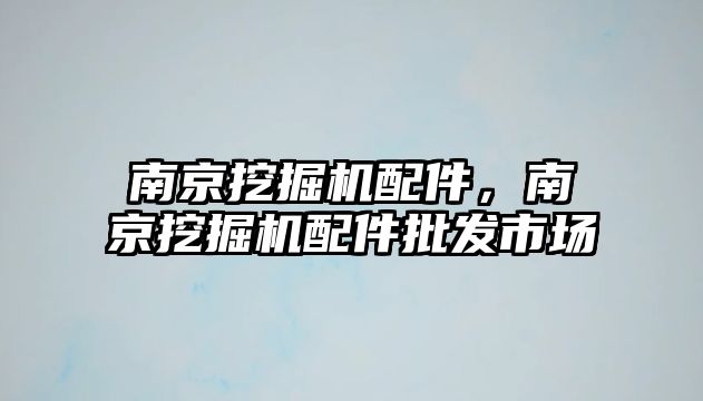 南京挖掘機配件，南京挖掘機配件批發(fā)市場