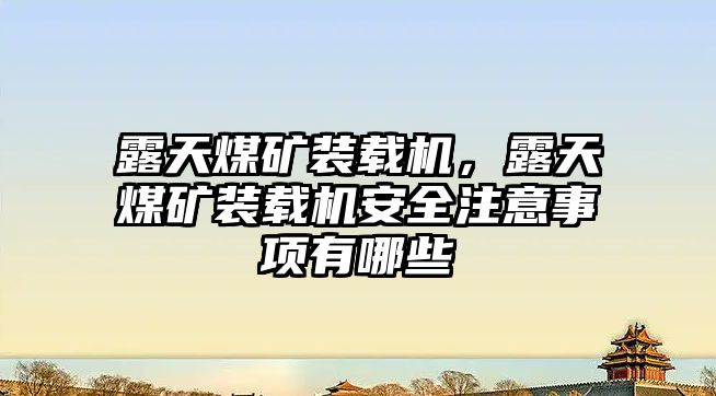 露天煤礦裝載機，露天煤礦裝載機安全注意事項有哪些