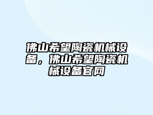 佛山希望陶瓷機械設(shè)備，佛山希望陶瓷機械設(shè)備官網(wǎng)