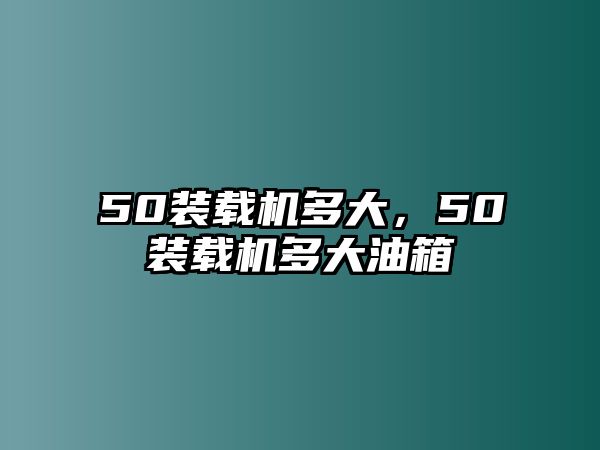 50裝載機(jī)多大，50裝載機(jī)多大油箱