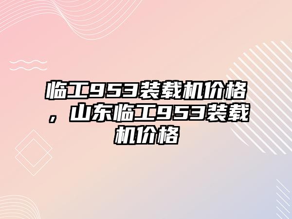 臨工953裝載機價格，山東臨工953裝載機價格