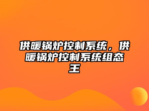 供暖鍋爐控制系統(tǒng)，供暖鍋爐控制系統(tǒng)組態(tài)王