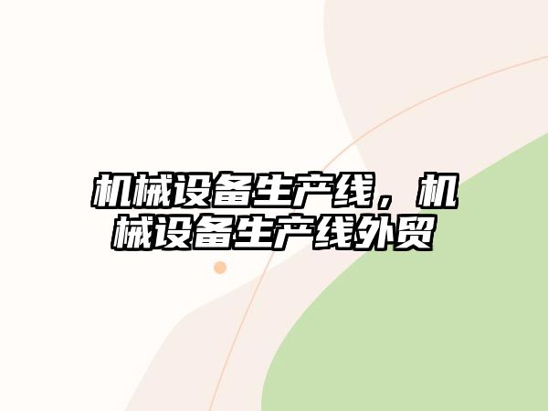 機(jī)械設(shè)備生產(chǎn)線，機(jī)械設(shè)備生產(chǎn)線外貿(mào)