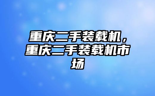 重慶二手裝載機，重慶二手裝載機市場