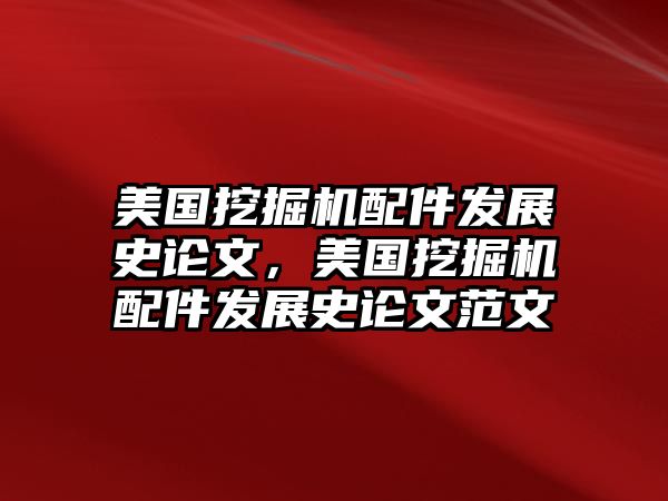 美國(guó)挖掘機(jī)配件發(fā)展史論文，美國(guó)挖掘機(jī)配件發(fā)展史論文范文