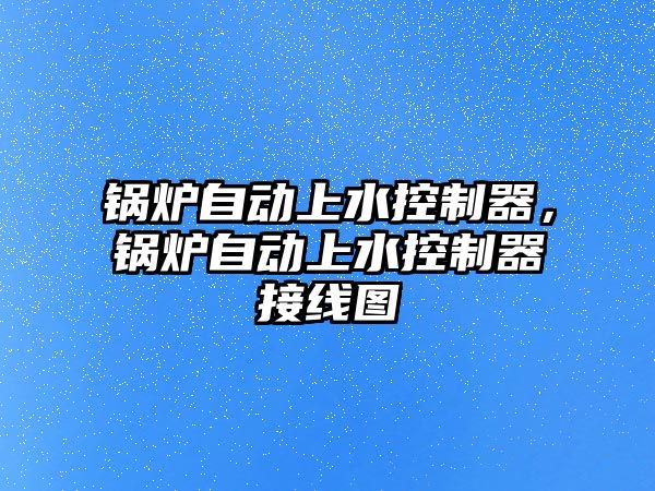 鍋爐自動上水控制器，鍋爐自動上水控制器接線圖