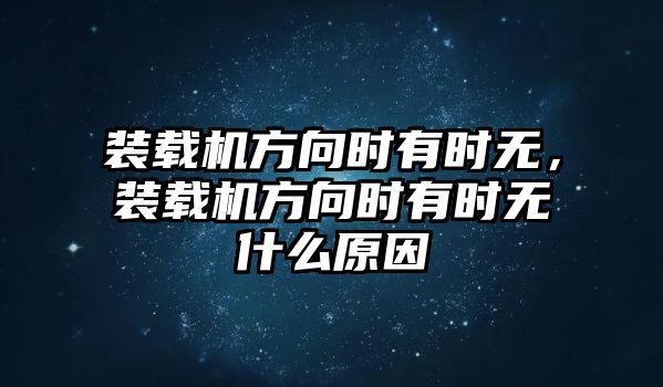 裝載機(jī)方向時(shí)有時(shí)無(wú)，裝載機(jī)方向時(shí)有時(shí)無(wú)什么原因