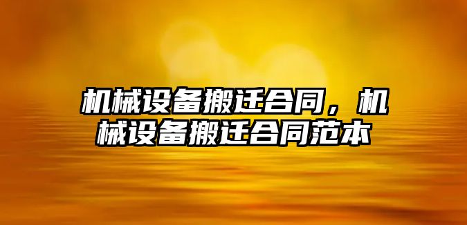 機械設備搬遷合同，機械設備搬遷合同范本