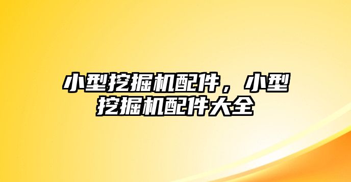 小型挖掘機配件，小型挖掘機配件大全