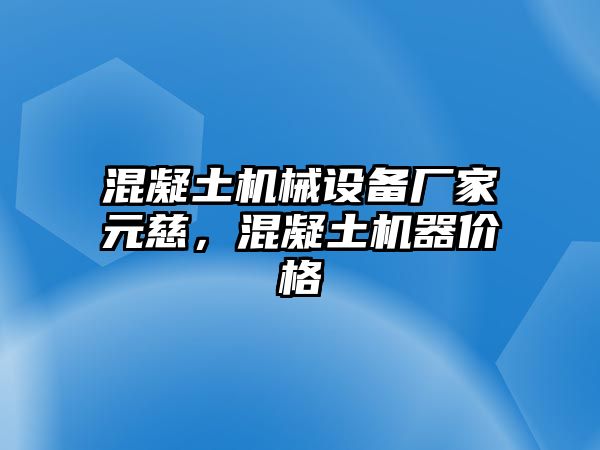 混凝土機(jī)械設(shè)備廠家元慈，混凝土機(jī)器價(jià)格