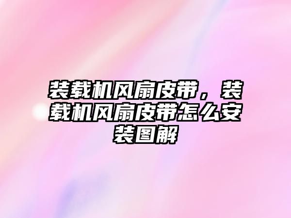 裝載機(jī)風(fēng)扇皮帶，裝載機(jī)風(fēng)扇皮帶怎么安裝圖解