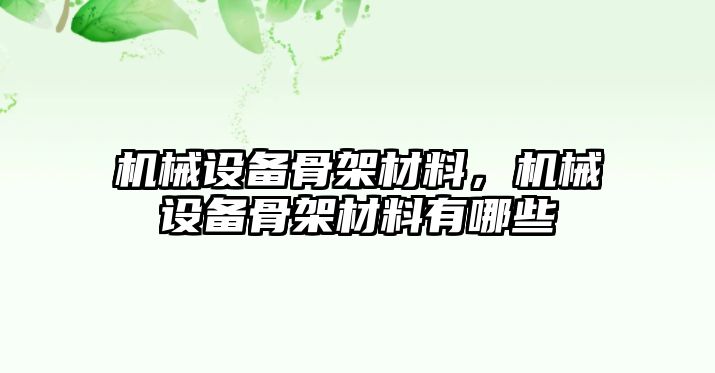 機(jī)械設(shè)備骨架材料，機(jī)械設(shè)備骨架材料有哪些