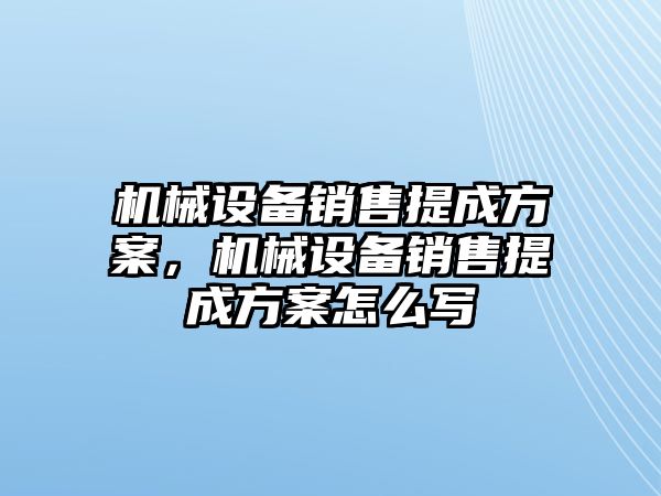 機械設備銷售提成方案，機械設備銷售提成方案怎么寫