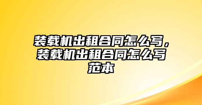 裝載機(jī)出租合同怎么寫，裝載機(jī)出租合同怎么寫范本