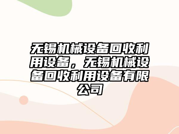 無錫機械設(shè)備回收利用設(shè)備，無錫機械設(shè)備回收利用設(shè)備有限公司