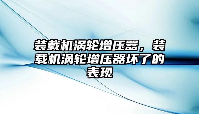 裝載機渦輪增壓器，裝載機渦輪增壓器壞了的表現(xiàn)