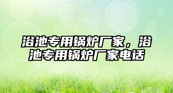 浴池專用鍋爐廠家，浴池專用鍋爐廠家電話