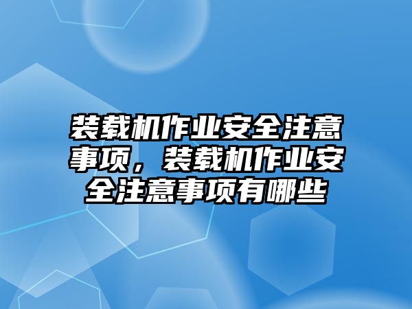 裝載機(jī)作業(yè)安全注意事項(xiàng)，裝載機(jī)作業(yè)安全注意事項(xiàng)有哪些