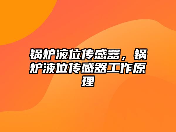 鍋爐液位傳感器，鍋爐液位傳感器工作原理