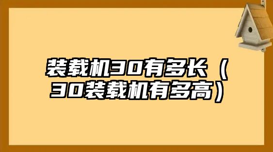 裝載機(jī)30有多長(zhǎng)（30裝載機(jī)有多高）