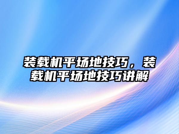 裝載機(jī)平場(chǎng)地技巧，裝載機(jī)平場(chǎng)地技巧講解