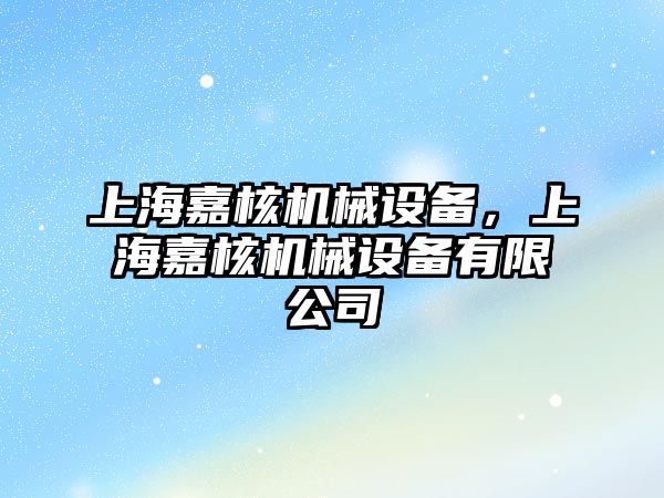 上海嘉核機械設(shè)備，上海嘉核機械設(shè)備有限公司