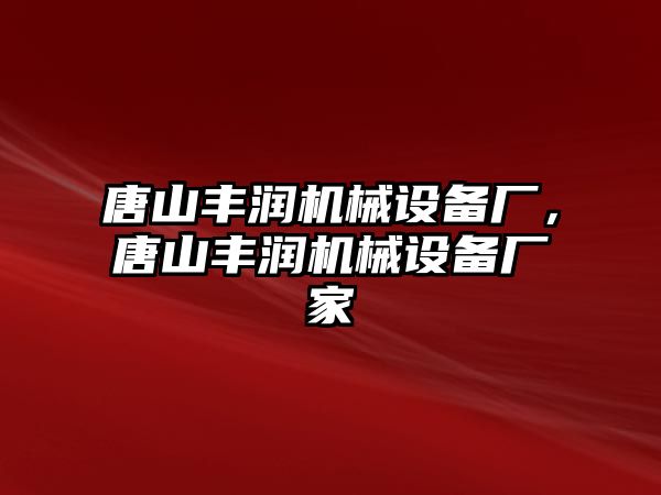 唐山豐潤機械設備廠，唐山豐潤機械設備廠家