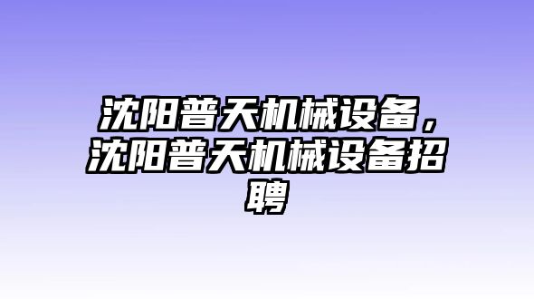 沈陽普天機械設(shè)備，沈陽普天機械設(shè)備招聘