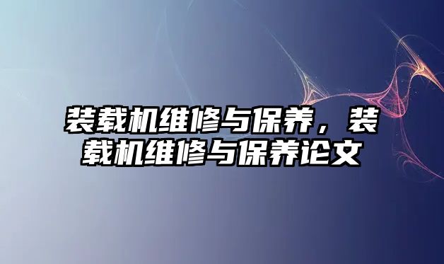 裝載機(jī)維修與保養(yǎng)，裝載機(jī)維修與保養(yǎng)論文