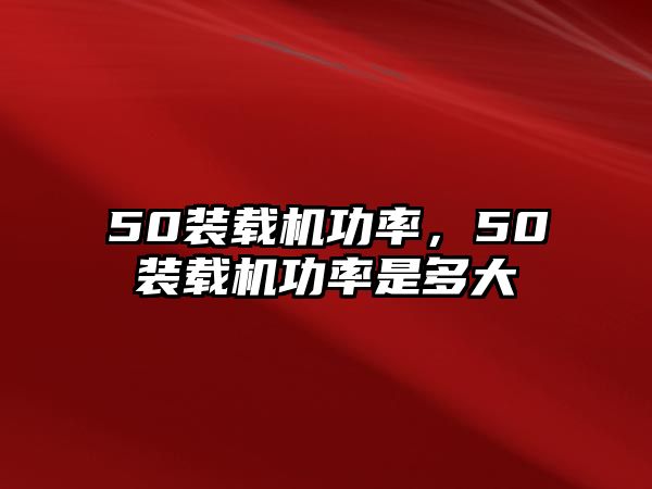 50裝載機(jī)功率，50裝載機(jī)功率是多大