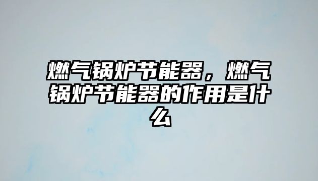 燃?xì)忮仩t節(jié)能器，燃?xì)忮仩t節(jié)能器的作用是什么