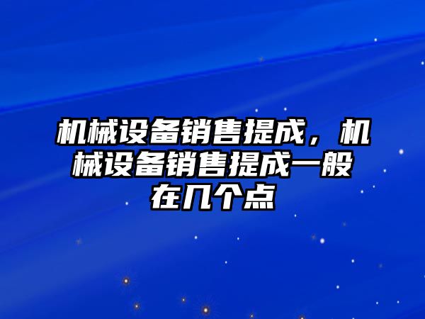 機械設備銷售提成，機械設備銷售提成一般在幾個點