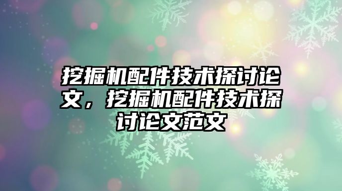 挖掘機配件技術(shù)探討論文，挖掘機配件技術(shù)探討論文范文