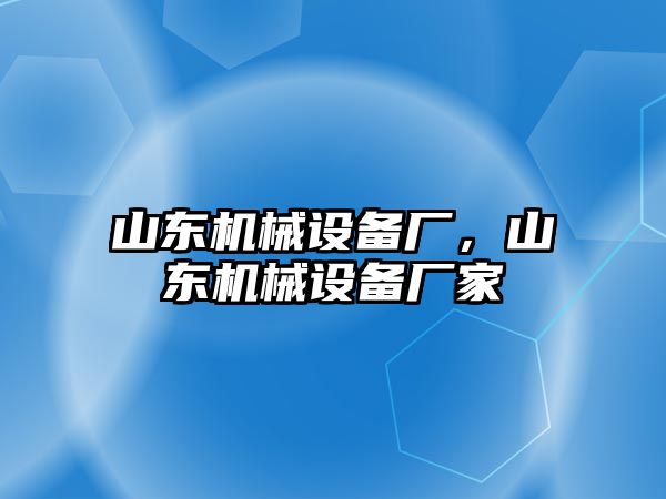 山東機(jī)械設(shè)備廠，山東機(jī)械設(shè)備廠家