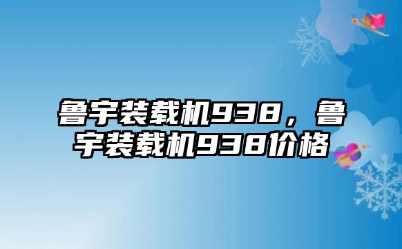 魯宇裝載機(jī)938，魯宇裝載機(jī)938價(jià)格