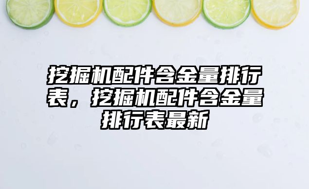 挖掘機配件含金量排行表，挖掘機配件含金量排行表最新