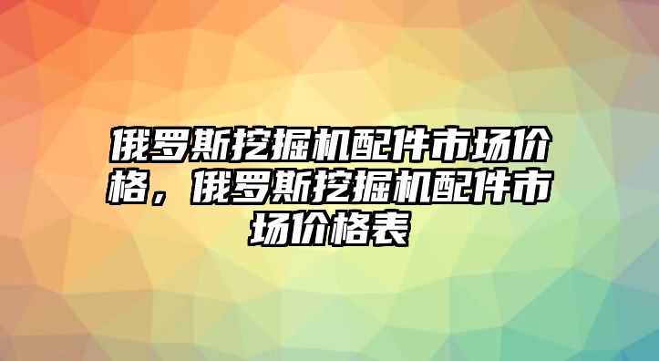 俄羅斯挖掘機(jī)配件市場(chǎng)價(jià)格，俄羅斯挖掘機(jī)配件市場(chǎng)價(jià)格表